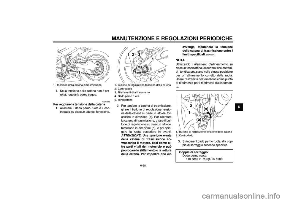 YAMAHA YZF-R6 2011  Manuale duso (in Italian) MANUTENZIONE E REGOLAZIONI PERIODICHE
6-28
6
4. Se la tensione della catena non è cor-
retta, regolarla come segue.
HAU39055
Per regolare la tensione della catena
1. Allentare il dado perno ruota e i