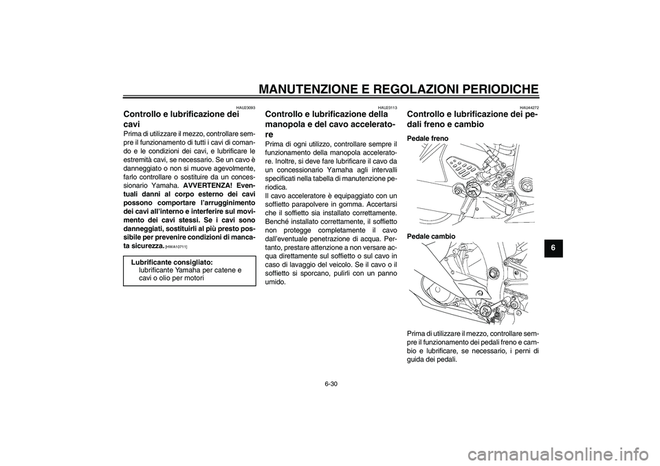 YAMAHA YZF-R6 2011 Manuale duso (in Italian) MANUTENZIONE E REGOLAZIONI PERIODICHE
6-30
6
HAU23093
Controllo e lubrificazione dei
cavi Prima di utilizzare il mezzo, controllare sem-
pre il funzionamento di tutti i cavi di coman-
do e le condizi YAMAHA YZF-R6 2011 Manuale duso (in Italian) MANUTENZIONE E REGOLAZIONI PERIODICHE
6-30
6
HAU23093
Controllo e lubrificazione dei
cavi Prima di utilizzare il mezzo, controllare sem-
pre il funzionamento di tutti i cavi di coman-
do e le condizi