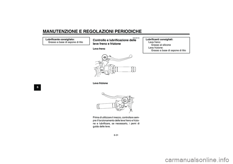 YAMAHA YZF-R6 2011 Manuale duso (in Italian) MANUTENZIONE E REGOLAZIONI PERIODICHE
6-31
6
HAU23142
Controllo e lubrificazione delle
leve freno e frizione Leva freno
Leva frizione
Prima di utilizzare il mezzo, controllare sem-
pre il funzionamen YAMAHA YZF-R6 2011 Manuale duso (in Italian) MANUTENZIONE E REGOLAZIONI PERIODICHE
6-31
6
HAU23142
Controllo e lubrificazione delle
leve freno e frizione Leva freno
Leva frizione
Prima di utilizzare il mezzo, controllare sem-
pre il funzionamen