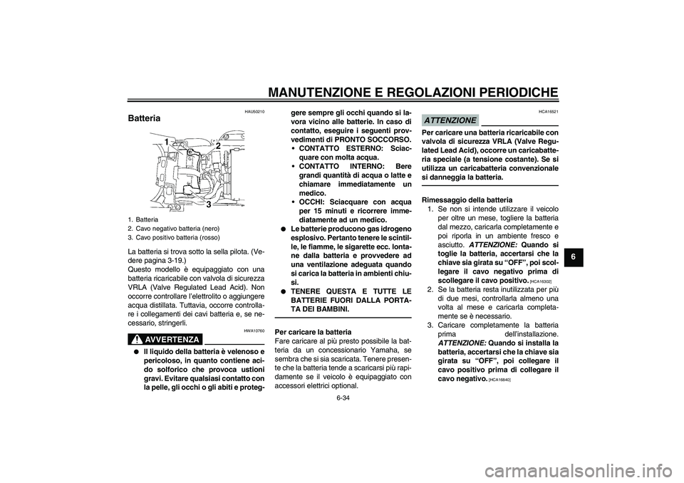 YAMAHA YZF-R6 2011 Manuale duso (in Italian) MANUTENZIONE E REGOLAZIONI PERIODICHE
6-34
6
HAU50210
Batteria La batteria si trova sotto la sella pilota. (Ve-
dere pagina 3-19.)
Questo modello è equipaggiato con una
batteria ricaricabile con valv YAMAHA YZF-R6 2011 Manuale duso (in Italian) MANUTENZIONE E REGOLAZIONI PERIODICHE
6-34
6
HAU50210
Batteria La batteria si trova sotto la sella pilota. (Ve-
dere pagina 3-19.)
Questo modello è equipaggiato con una
batteria ricaricabile con valv