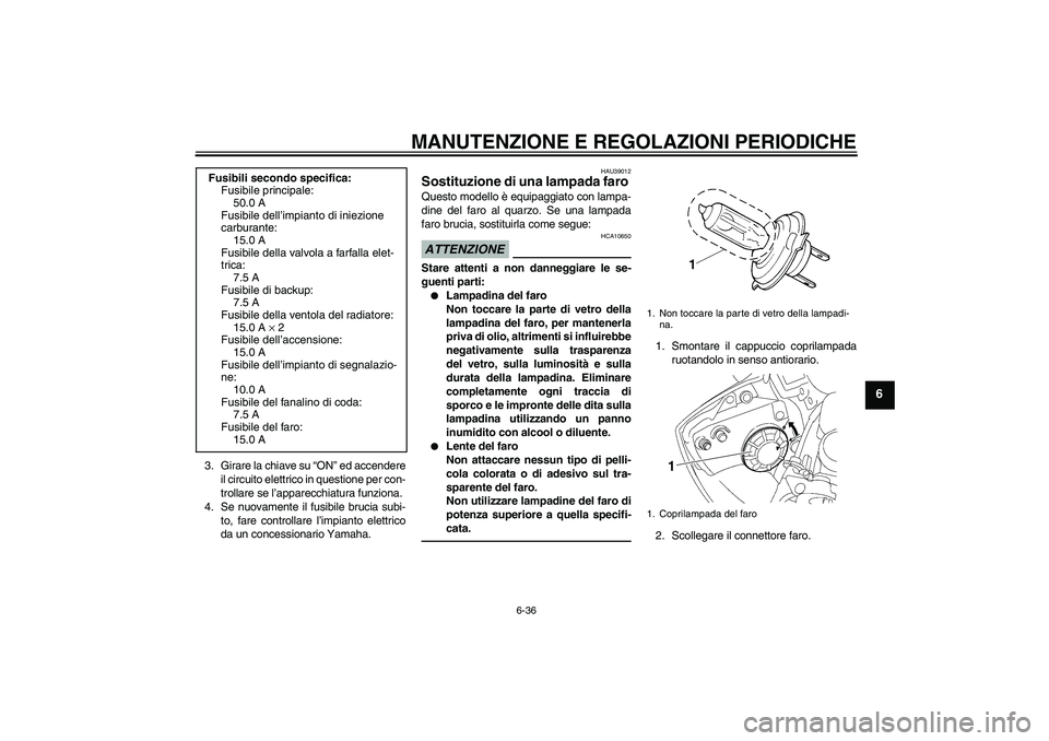 YAMAHA YZF-R6 2011 Manuale duso (in Italian) MANUTENZIONE E REGOLAZIONI PERIODICHE
6-36
6
3. Girare la chiave su “ON” ed accendere
il circuito elettrico in questione per con-
trollare se l’apparecchiatura funziona.
4. Se nuovamente il fusi YAMAHA YZF-R6 2011 Manuale duso (in Italian) MANUTENZIONE E REGOLAZIONI PERIODICHE
6-36
6
3. Girare la chiave su “ON” ed accendere
il circuito elettrico in questione per con-
trollare se l’apparecchiatura funziona.
4. Se nuovamente il fusi