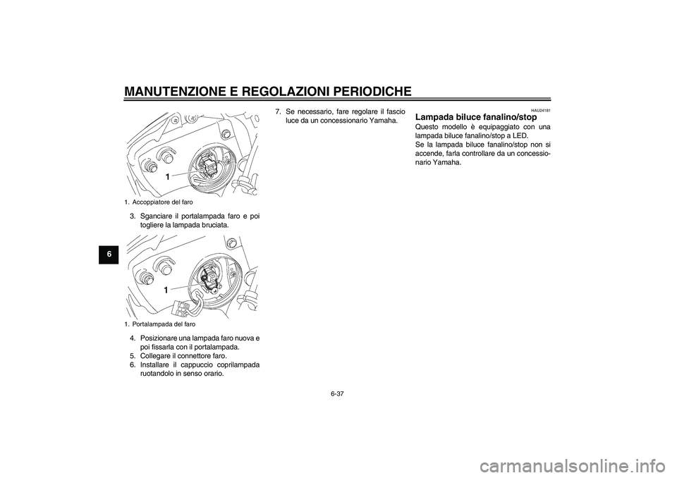 YAMAHA YZF-R6 2011 Manuale duso (in Italian) MANUTENZIONE E REGOLAZIONI PERIODICHE
6-37
6
3. Sganciare il portalampada faro e poi
togliere la lampada bruciata.
4. Posizionare una lampada faro nuova e
poi fissarla con il portalampada.
5. Collegar YAMAHA YZF-R6 2011 Manuale duso (in Italian) MANUTENZIONE E REGOLAZIONI PERIODICHE
6-37
6
3. Sganciare il portalampada faro e poi
togliere la lampada bruciata.
4. Posizionare una lampada faro nuova e
poi fissarla con il portalampada.
5. Collegar