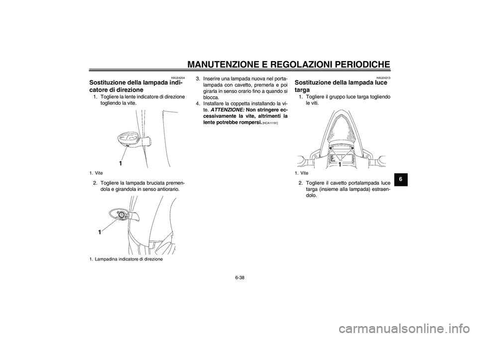 YAMAHA YZF-R6 2011 Manuale duso (in Italian) MANUTENZIONE E REGOLAZIONI PERIODICHE
6-38
6
HAU24204
Sostituzione della lampada indi-
catore di direzione 1. Togliere la lente indicatore di direzione
togliendo la vite.
2. Togliere la lampada brucia YAMAHA YZF-R6 2011 Manuale duso (in Italian) MANUTENZIONE E REGOLAZIONI PERIODICHE
6-38
6
HAU24204
Sostituzione della lampada indi-
catore di direzione 1. Togliere la lente indicatore di direzione
togliendo la vite.
2. Togliere la lampada brucia