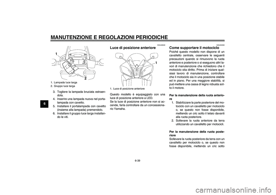YAMAHA YZF-R6 2011 Manuale duso (in Italian) MANUTENZIONE E REGOLAZIONI PERIODICHE
6-39
6
3. Togliere la lampada bruciata estraen-
dola.
4. Inserire una lampada nuova nel porta-
lampada con cavetto.
5. Installare il portalampada con cavetto
(ins YAMAHA YZF-R6 2011 Manuale duso (in Italian) MANUTENZIONE E REGOLAZIONI PERIODICHE
6-39
6
3. Togliere la lampada bruciata estraen-
dola.
4. Inserire una lampada nuova nel porta-
lampada con cavetto.
5. Installare il portalampada con cavetto
(ins
