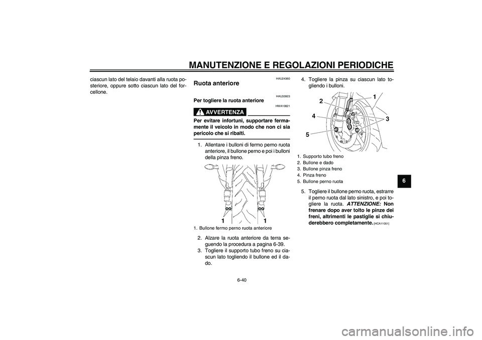 YAMAHA YZF-R6 2011  Manuale duso (in Italian) MANUTENZIONE E REGOLAZIONI PERIODICHE
6-40
6
ciascun lato del telaio davanti alla ruota po-
steriore, oppure sotto ciascun lato del for-
cellone.
HAU24360
Ruota anteriore 
HAU33923
Per togliere la ruo