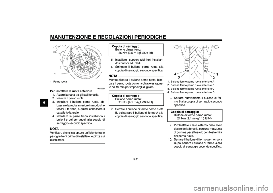 YAMAHA YZF-R6 2011  Manuale duso (in Italian) MANUTENZIONE E REGOLAZIONI PERIODICHE
6-41
6
HAU33934
Per installare la ruota anteriore
1. Alzare la ruota tra gli steli forcella.
2. Inserire il perno ruota.
3. Installare il bullone perno ruota, ab-