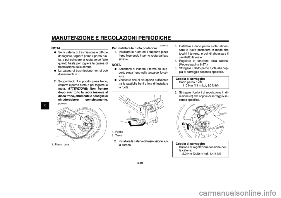 YAMAHA YZF-R6 2011  Manuale duso (in Italian) MANUTENZIONE E REGOLAZIONI PERIODICHE
6-43
6
NOTA
Se la catena di trasmissione è difficile
da togliere, togliere prima il perno ruo-
ta, e poi sollevare la ruota verso l’alto
quanto basta per togl