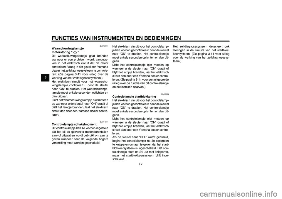 YAMAHA YZF-R6 2011  Instructieboekje (in Dutch) FUNCTIES VAN INSTRUMENTEN EN BEDIENINGEN
3-7
3
DAU42774
Waarschuwingslampje 
motorstoring“” 
Dit waarschuwingslampje gaat branden
wanneer er een probleem wordt aangege-
ven in het elektrisch circu