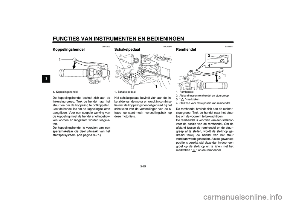 YAMAHA YZF-R6 2011  Instructieboekje (in Dutch) FUNCTIES VAN INSTRUMENTEN EN BEDIENINGEN
3-15
3
DAU12820
Koppelingshendel De koppelingshendel bevindt zich aan de
linkerstuurgreep. Trek de hendel naar het
stuur toe om de koppeling te ontkoppelen.
La
