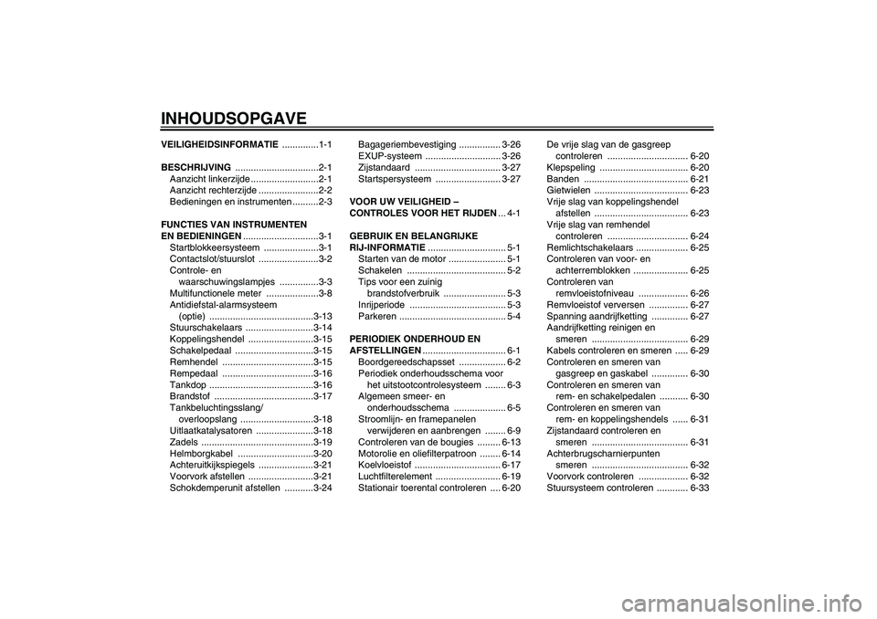 YAMAHA YZF-R6 2011  Instructieboekje (in Dutch) INHOUDSOPGAVEVEILIGHEIDSINFORMATIE ..............1-1
BESCHRIJVING ................................2-1
Aanzicht linkerzijde ..........................2-1
Aanzicht rechterzijde .......................2-