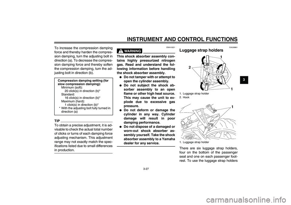 YAMAHA YZF-R6 2010 Service Manual INSTRUMENT AND CONTROL FUNCTIONS
3-27
3 To increase the compression damping
force and thereby harden the compres-
sion damping, turn the adjusting bolt in
direction (a). To decrease the compres-
sion 