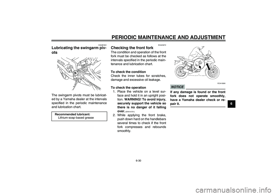 YAMAHA YZF-R6 2010  Owners Manual PERIODIC MAINTENANCE AND ADJUSTMENT
6-30
6
EAUM1651
Lubricating the swingarm piv-
ots The swingarm pivots must be lubricat-
ed by a Yamaha dealer at the intervals
specified in the periodic maintenance