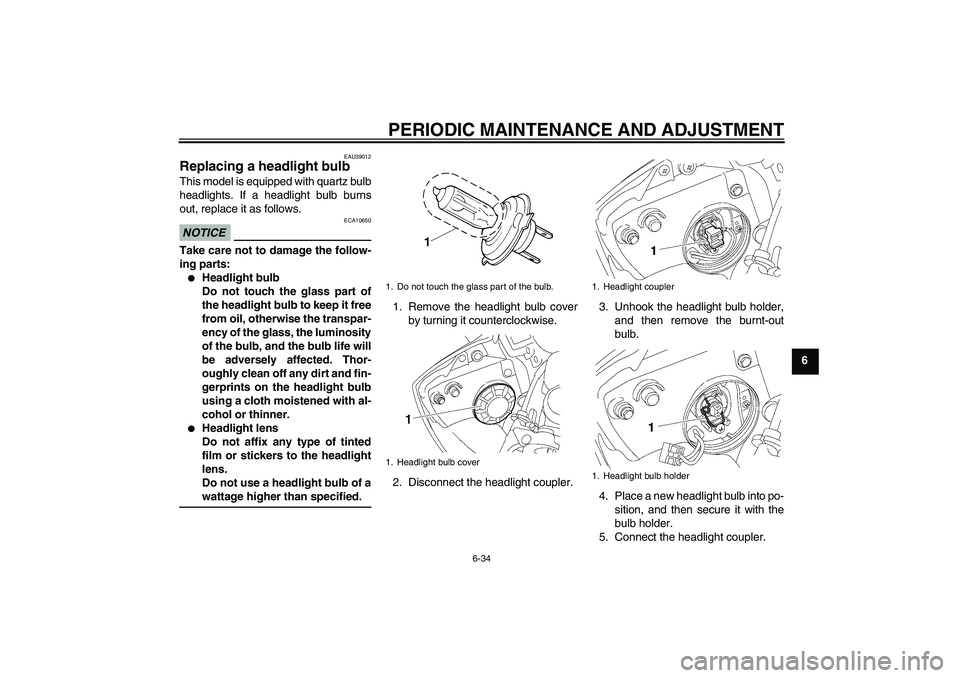 YAMAHA YZF-R6 2010  Owners Manual PERIODIC MAINTENANCE AND ADJUSTMENT
6-34
6
EAU39012
Replacing a headlight bulb This model is equipped with quartz bulb
headlights. If a headlight bulb burns
out, replace it as follows.NOTICE
ECA10650

