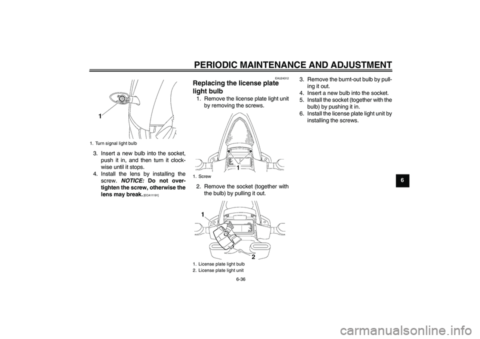 YAMAHA YZF-R6 2010  Owners Manual PERIODIC MAINTENANCE AND ADJUSTMENT
6-36
6 3. Insert a new bulb into the socket,
push it in, and then turn it clock-
wise until it stops.
4. Install the lens by installing the
screw. NOTICE: Do not ov