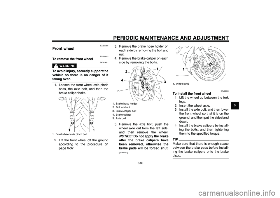 YAMAHA YZF-R6 2010  Owners Manual PERIODIC MAINTENANCE AND ADJUSTMENT
6-38
6
EAU24360
Front wheel 
EAU33923
To remove the front wheel
WARNING
EWA10821
To avoid injury, securely support the
vehicle so there is no danger of it
falling o