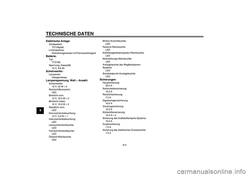 YAMAHA YZF-R6 2010  Betriebsanleitungen (in German) TECHNISCHE DATEN
8-3
8
Elektrische Anlage:Zündsystem:
TCI (digital)
Lichtmaschine:
Drehstromgenerator mit PermanentmagnetBatterie:Typ:
YTZ10S
Spannung, Kapazität:
12 V, 8.6 AhScheinwerfer:Lampenart: