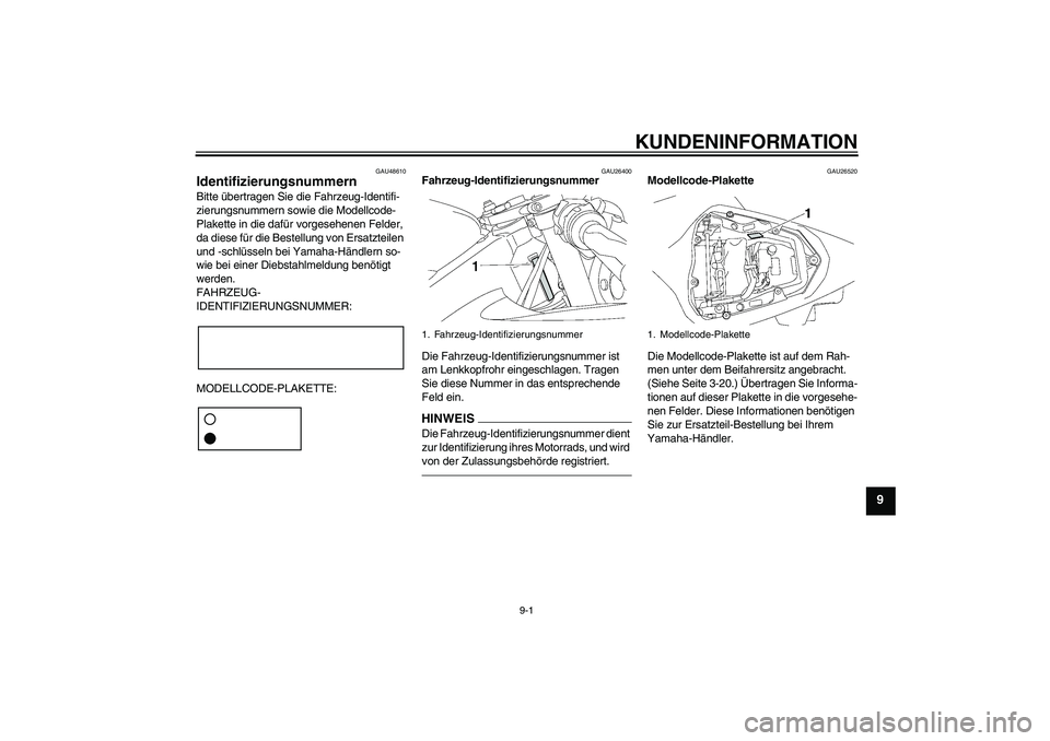 YAMAHA YZF-R6 2010  Betriebsanleitungen (in German) KUNDENINFORMATION
9-1
9
GAU48610
Identifizierungsnummern Bitte übertragen Sie die Fahrzeug-Identifi-
zierungsnummern sowie die Modellcode-
Plakette in die dafür vorgesehenen Felder, 
da diese für d