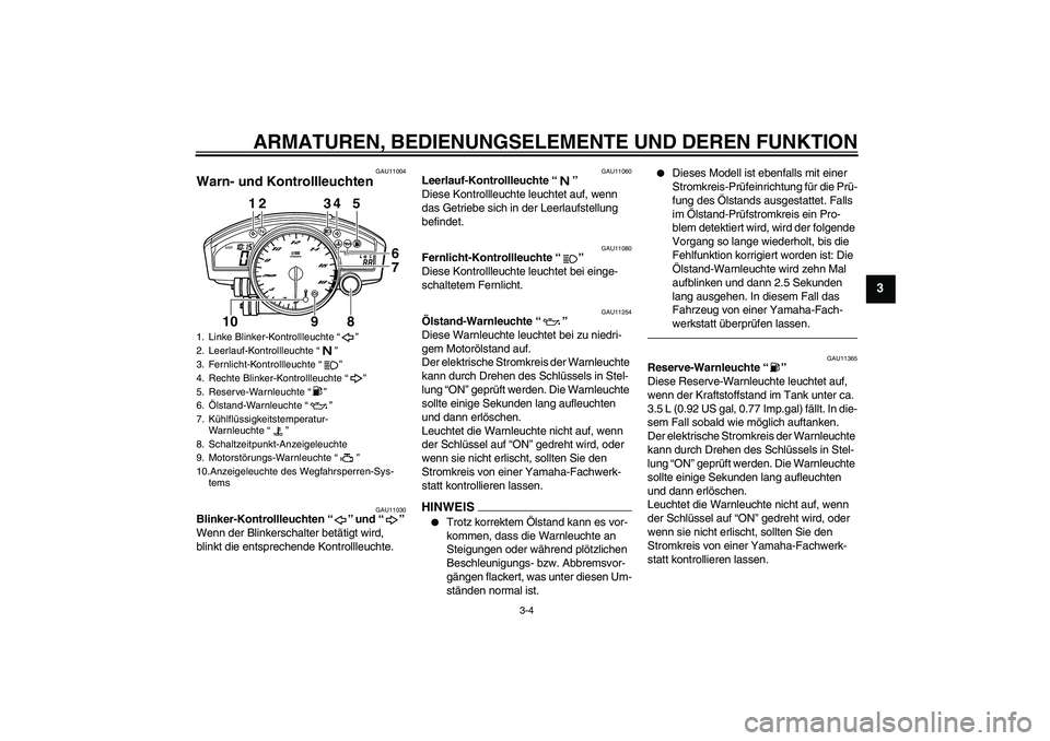 YAMAHA YZF-R6 2010  Betriebsanleitungen (in German) ARMATUREN, BEDIENUNGSELEMENTE UND DEREN FUNKTION
3-4
3
GAU11004
Warn- und Kontrollleuchten 
GAU11030
Blinker-Kontrollleuchten“” und“” 
Wenn der Blinkerschalter betätigt wird, 
blinkt die ents