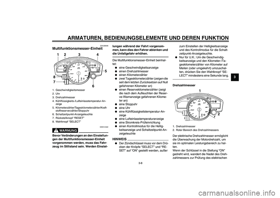 YAMAHA YZF-R6 2010  Betriebsanleitungen (in German) ARMATUREN, BEDIENUNGSELEMENTE UND DEREN FUNKTION
3-8
3
GAU39046
Multifunktionsmesser-Einheit 
WARNUNG
GWA12422
Bevor Veränderungen an den Einstellun-
gen der Multifunktionsmesser-Einheit 
vorgenommen