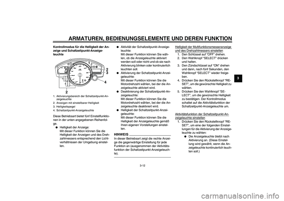 YAMAHA YZF-R6 2010  Betriebsanleitungen (in German) ARMATUREN, BEDIENUNGSELEMENTE UND DEREN FUNKTION
3-12
3
Kontrollmodus für die Helligkeit der An-
zeige und Schaltzeitpunkt-Anzeige-
leuchte
Diese Betriebsart bietet fünf Einstellfunktio-
nen in der 