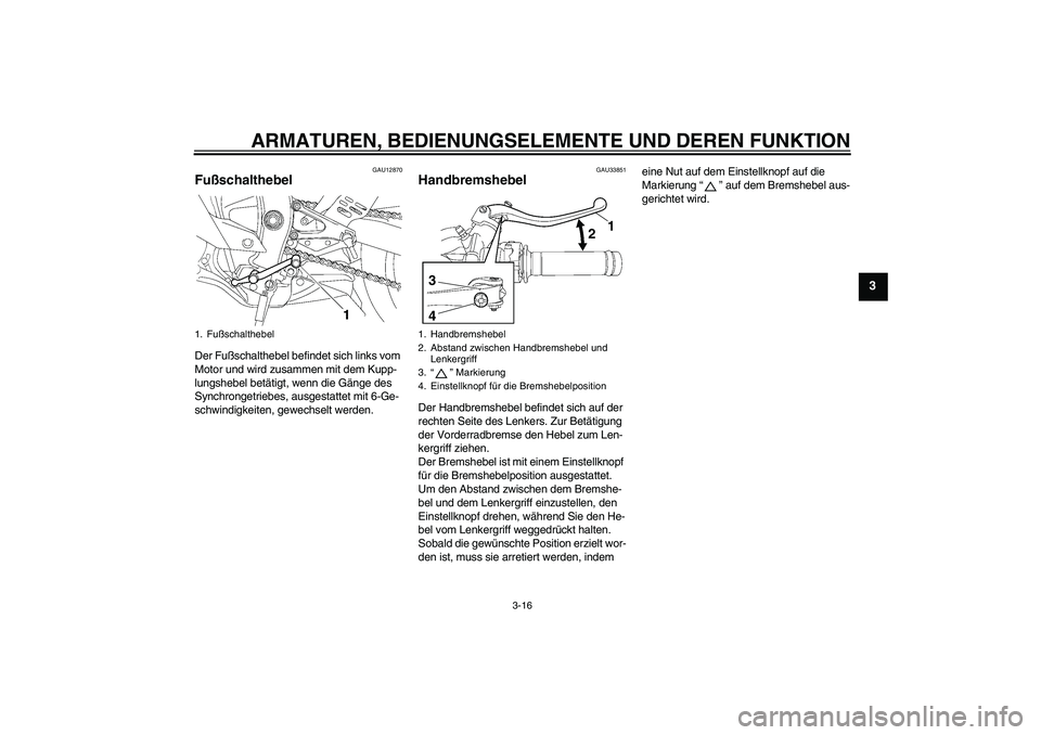 YAMAHA YZF-R6 2010  Betriebsanleitungen (in German) ARMATUREN, BEDIENUNGSELEMENTE UND DEREN FUNKTION
3-16
3
GAU12870
Fußschalthebel Der Fußschalthebel befindet sich links vom 
Motor und wird zusammen mit dem Kupp-
lungshebel betätigt, wenn die Gäng