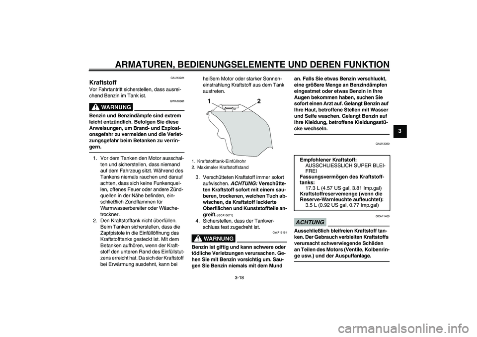 YAMAHA YZF-R6 2010  Betriebsanleitungen (in German) ARMATUREN, BEDIENUNGSELEMENTE UND DEREN FUNKTION
3-18
3
GAU13221
Kraftstoff Vor Fahrtantritt sicherstellen, dass ausrei-
chend Benzin im Tank ist.
WARNUNG
GWA10881
Benzin und Benzindämpfe sind extrem