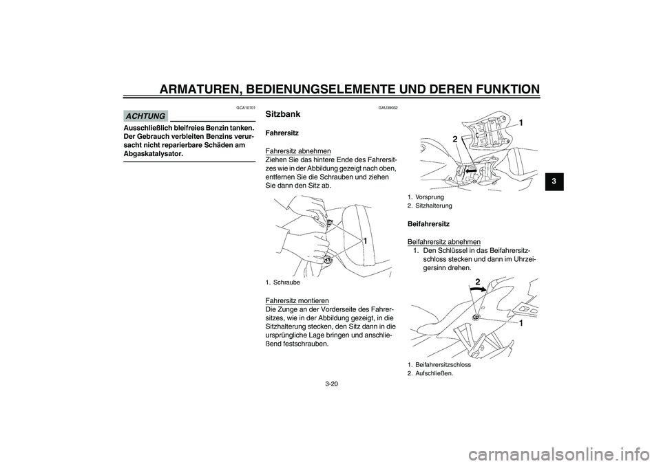 YAMAHA YZF-R6 2010  Betriebsanleitungen (in German) ARMATUREN, BEDIENUNGSELEMENTE UND DEREN FUNKTION
3-20
3
ACHTUNG
GCA10701
Ausschließlich bleifreies Benzin tanken. 
Der Gebrauch verbleiten Benzins verur-
sacht nicht reparierbare Schäden am 
Abgaska