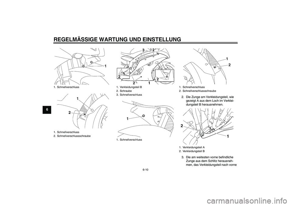 YAMAHA YZF-R6 2010 Betriebsanleitungen (in German) REGELMÄSSIGE WARTUNG UND EINSTELLUNG
6-10
6
2. Die Zunge am Verkleidungsteil, wie
gezeigt A aus dem Loch im Verklei-
dungsteil B herausnehmen.
3. Die am weitesten vorne befindliche
Zunge aus dem Sc YAMAHA YZF-R6 2010 Betriebsanleitungen (in German) REGELMÄSSIGE WARTUNG UND EINSTELLUNG
6-10
6
2. Die Zunge am Verkleidungsteil, wie
gezeigt A aus dem Loch im Verklei-
dungsteil B herausnehmen.
3. Die am weitesten vorne befindliche
Zunge aus dem Sc