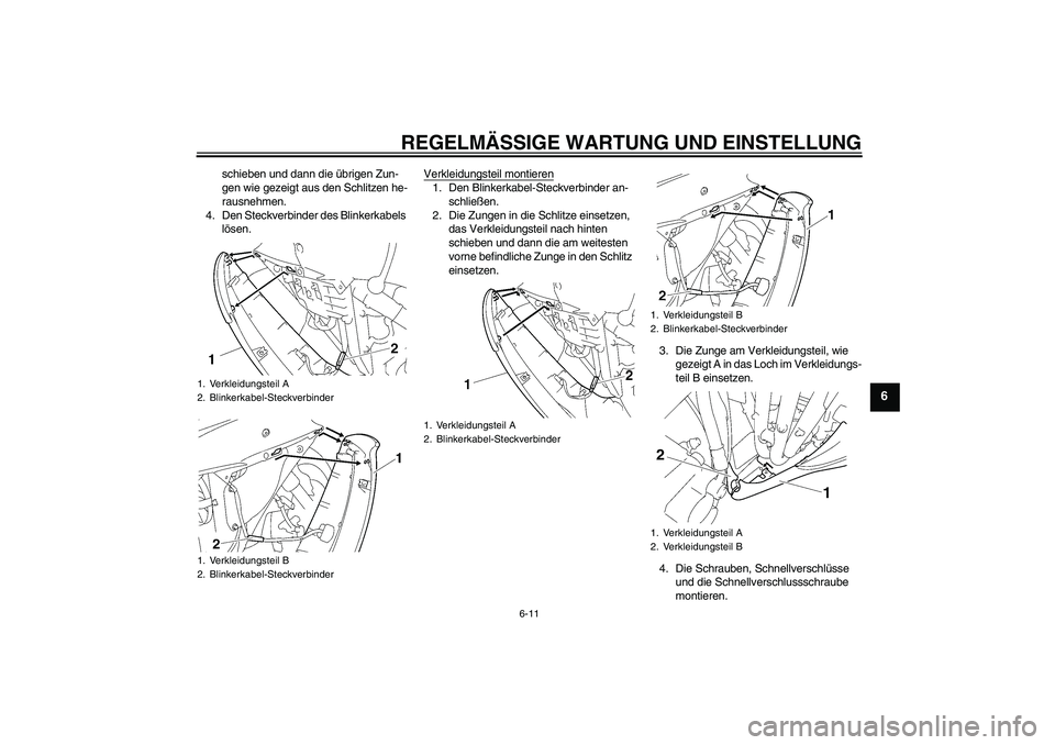 YAMAHA YZF-R6 2010 Betriebsanleitungen (in German) REGELMÄSSIGE WARTUNG UND EINSTELLUNG
6-11
6
schieben und dann die übrigen Zun-
gen wie gezeigt aus den Schlitzen he-
rausnehmen.
4. Den Steckverbinder des Blinkerkabels
lösen.Verkleidungsteil mont YAMAHA YZF-R6 2010 Betriebsanleitungen (in German) REGELMÄSSIGE WARTUNG UND EINSTELLUNG
6-11
6
schieben und dann die übrigen Zun-
gen wie gezeigt aus den Schlitzen he-
rausnehmen.
4. Den Steckverbinder des Blinkerkabels
lösen.Verkleidungsteil mont