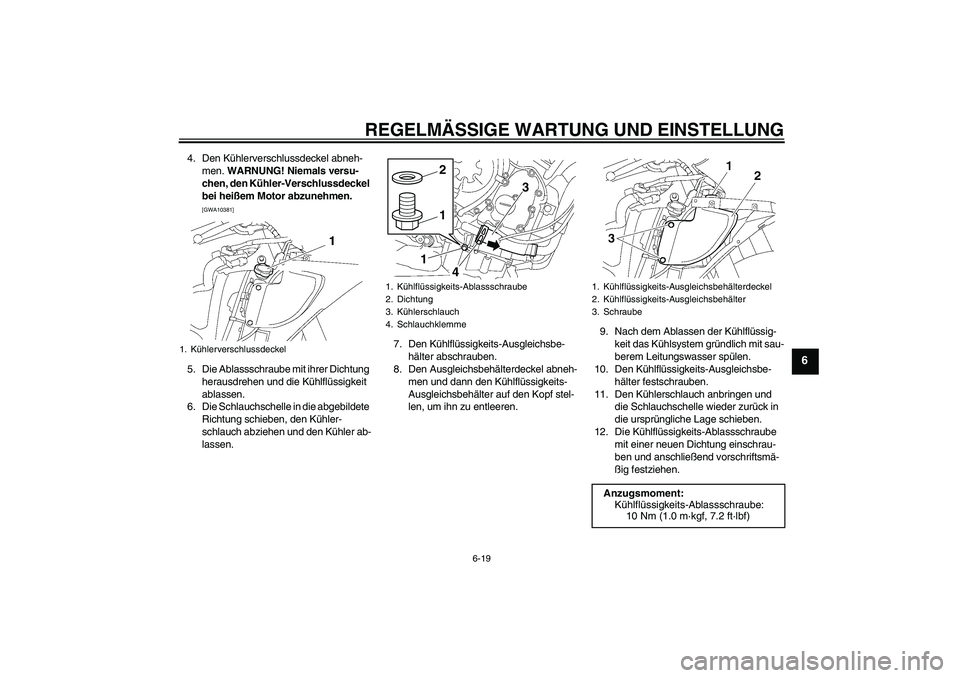 YAMAHA YZF-R6 2010  Betriebsanleitungen (in German) REGELMÄSSIGE WARTUNG UND EINSTELLUNG
6-19
6
4. Den Kühlerverschlussdeckel abneh-
men. WARNUNG! Niemals versu-
chen, den Kühler-Verschlussdeckel 
bei heißem Motor abzunehmen.
 
[GWA10381]
5. Die Ab