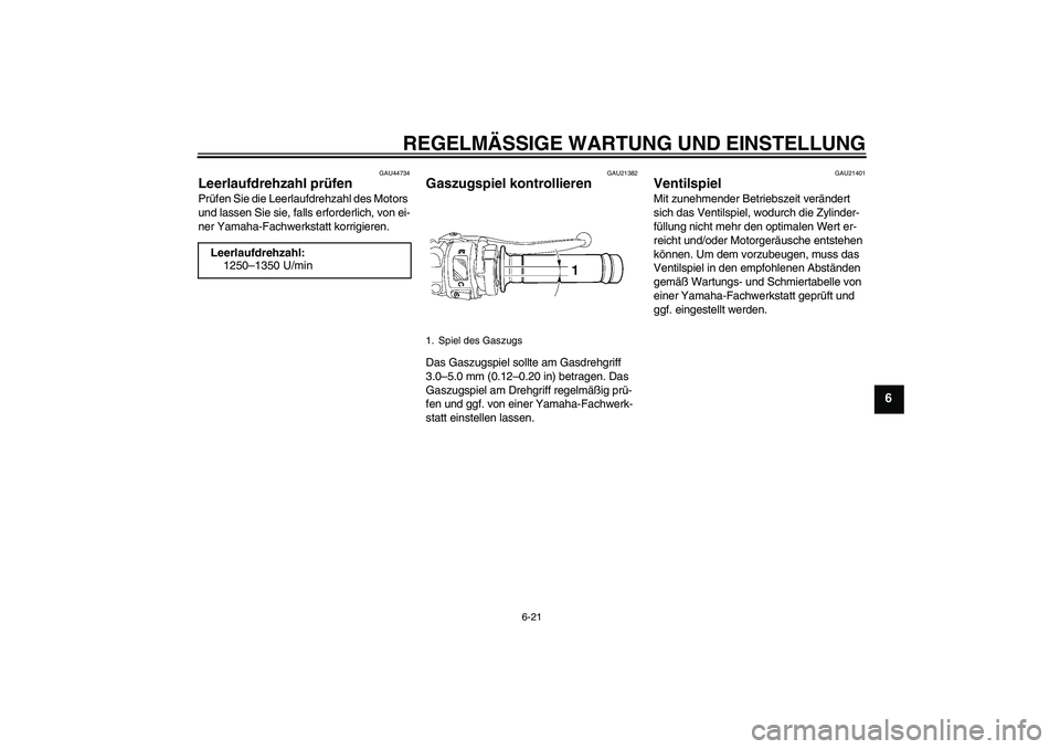 YAMAHA YZF-R6 2010  Betriebsanleitungen (in German) REGELMÄSSIGE WARTUNG UND EINSTELLUNG
6-21
6
GAU44734
Leerlaufdrehzahl prüfen Prüfen Sie die Leerlaufdrehzahl des Motors 
und lassen Sie sie, falls erforderlich, von ei-
ner Yamaha-Fachwerkstatt kor