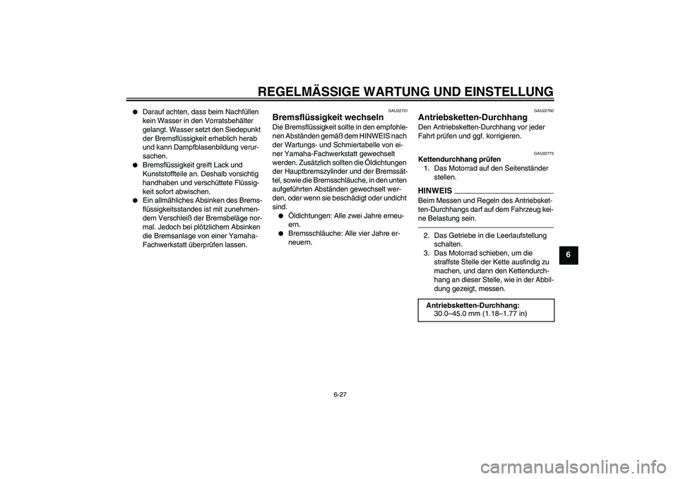 YAMAHA YZF-R6 2010  Betriebsanleitungen (in German) REGELMÄSSIGE WARTUNG UND EINSTELLUNG
6-27
6

Darauf achten, dass beim Nachfüllen 
kein Wasser in den Vorratsbehälter 
gelangt. Wasser setzt den Siedepunkt 
der Bremsflüssigkeit erheblich herab 
u