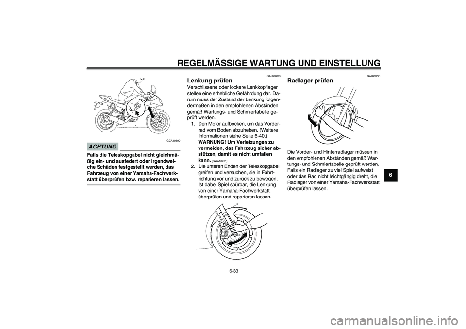 YAMAHA YZF-R6 2010 Betriebsanleitungen (in German) REGELMÄSSIGE WARTUNG UND EINSTELLUNG
6-33
6
ACHTUNG
GCA10590
Falls die Teleskopgabel nicht gleichmä-
ßig ein- und ausfedert oder irgendwel-
che Schäden festgestellt werden, das
Fahrzeug von einer YAMAHA YZF-R6 2010 Betriebsanleitungen (in German) REGELMÄSSIGE WARTUNG UND EINSTELLUNG
6-33
6
ACHTUNG
GCA10590
Falls die Teleskopgabel nicht gleichmä-
ßig ein- und ausfedert oder irgendwel-
che Schäden festgestellt werden, das
Fahrzeug von einer