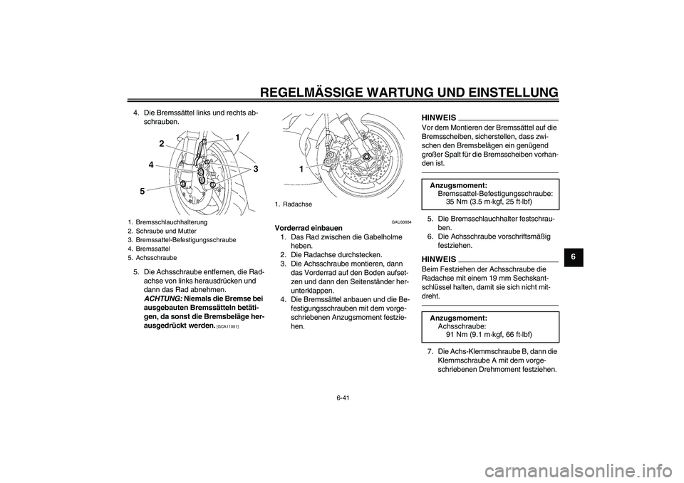 YAMAHA YZF-R6 2010  Betriebsanleitungen (in German) REGELMÄSSIGE WARTUNG UND EINSTELLUNG
6-41
6
4. Die Bremssättel links und rechts ab-
schrauben.
5. Die Achsschraube entfernen, die Rad-
achse von links herausdrücken und 
dann das Rad abnehmen. 
ACH