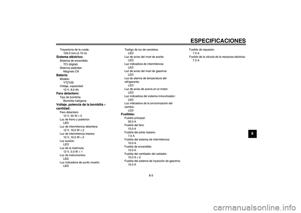 YAMAHA YZF-R6 2010 Manuale de Empleo (in Spanish) ESPECIFICACIONES
8-3
8
Trayectoria de la rueda:
120.0 mm (4.72 in)Sistema eléctrico:Sistema de encendido:
TCI (digital)
Sistema estándar:
Magneto CABatería:Modelo:
YTZ10S
Voltaje, capacidad:
12 V, YAMAHA YZF-R6 2010 Manuale de Empleo (in Spanish) ESPECIFICACIONES
8-3
8
Trayectoria de la rueda:
120.0 mm (4.72 in)Sistema eléctrico:Sistema de encendido:
TCI (digital)
Sistema estándar:
Magneto CABatería:Modelo:
YTZ10S
Voltaje, capacidad:
12 V,
