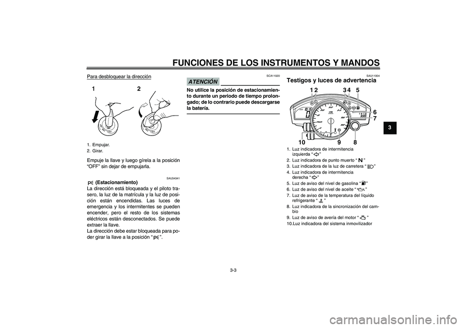 YAMAHA YZF-R6 2010  Manuale de Empleo (in Spanish) FUNCIONES DE LOS INSTRUMENTOS Y MANDOS
3-3
3
Para desbloquear la direcciónEmpuje la llave y luego gírela a la posición
“OFF” sin dejar de empujarla.
SAU34341
 (Estacionamiento)
La dirección es