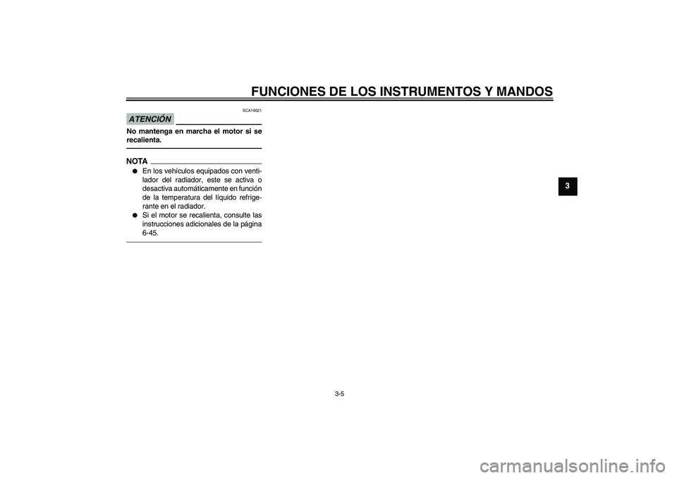 YAMAHA YZF-R6 2010  Manuale de Empleo (in Spanish) FUNCIONES DE LOS INSTRUMENTOS Y MANDOS
3-5
3
ATENCIÓN
SCA10021
No mantenga en marcha el motor si se
recalienta.NOTA
En los vehículos equipados con venti-
lador del radiador, este se activa o
desact