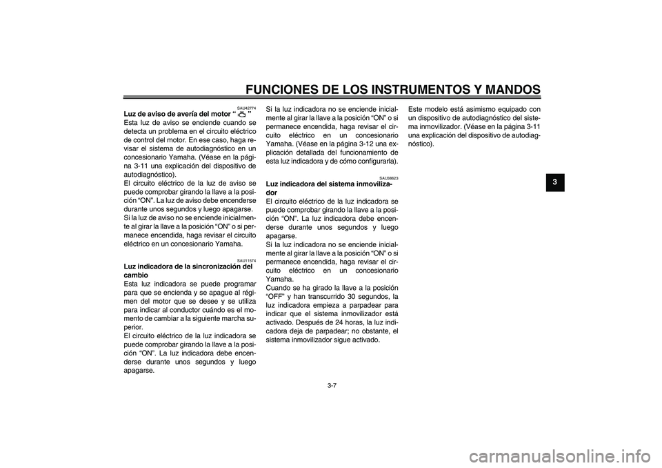 YAMAHA YZF-R6 2010  Manuale de Empleo (in Spanish) FUNCIONES DE LOS INSTRUMENTOS Y MANDOS
3-7
3
SAU42774
Luz de aviso de avería del motor“” 
Esta luz de aviso se enciende cuando se
detecta un problema en el circuito eléctrico
de control del moto