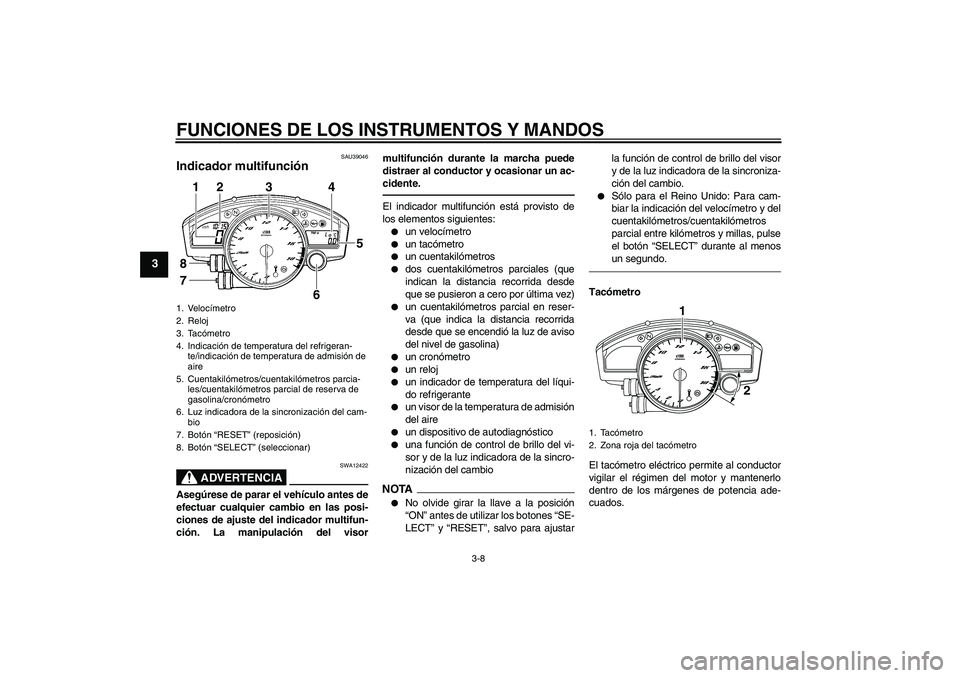 YAMAHA YZF-R6 2010  Manuale de Empleo (in Spanish) FUNCIONES DE LOS INSTRUMENTOS Y MANDOS
3-8
3
SAU39046
Indicador multifunción 
ADVERTENCIA
SWA12422
Asegúrese de parar el vehículo antes de
efectuar cualquier cambio en las posi-
ciones de ajuste de