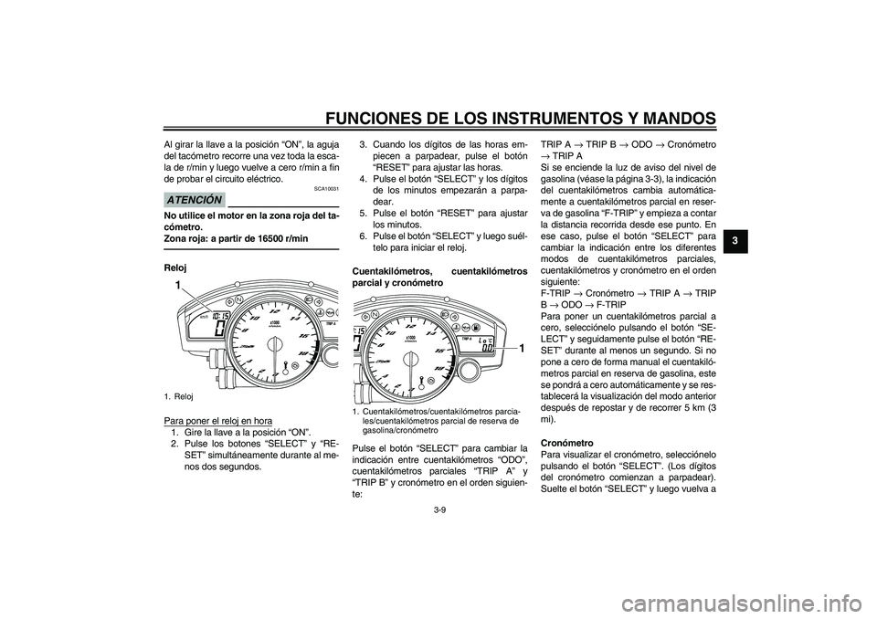 YAMAHA YZF-R6 2010  Manuale de Empleo (in Spanish) FUNCIONES DE LOS INSTRUMENTOS Y MANDOS
3-9
3
Al girar la llave a la posición “ON”, la aguja
del tacómetro recorre una vez toda la esca-
la de r/min y luego vuelve a cero r/min a fin
de probar el