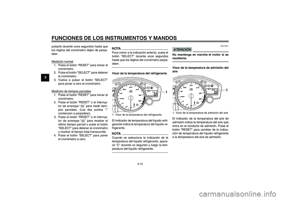 YAMAHA YZF-R6 2010  Manuale de Empleo (in Spanish) FUNCIONES DE LOS INSTRUMENTOS Y MANDOS
3-10
3
pulsarlo durante unos segundos hasta que
los dígitos del cronómetro dejen de parpa-
dear.
Medición normal1. Pulse el botón “RESET” para iniciar el