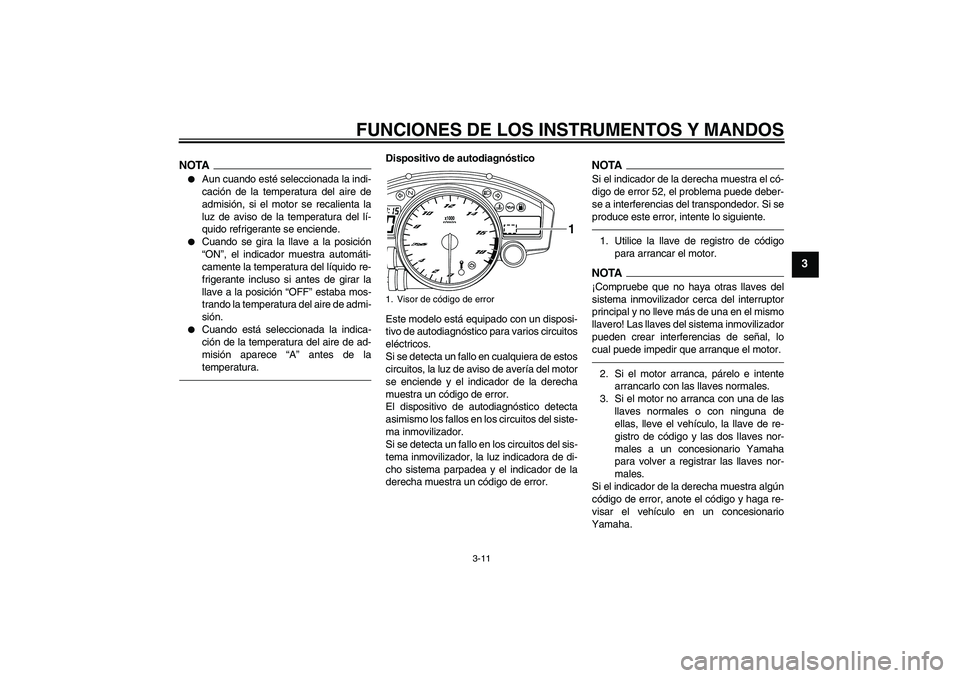 YAMAHA YZF-R6 2010  Manuale de Empleo (in Spanish) FUNCIONES DE LOS INSTRUMENTOS Y MANDOS
3-11
3
NOTA
Aun cuando esté seleccionada la indi-
cación de la temperatura del aire de
admisión, si el motor se recalienta la
luz de aviso de la temperatura 