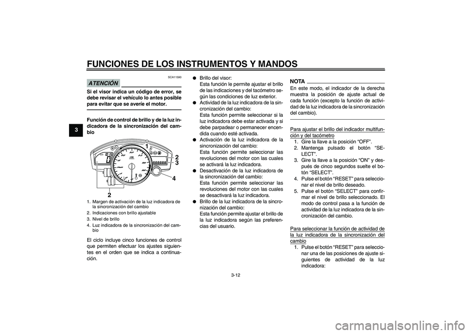YAMAHA YZF-R6 2010  Manuale de Empleo (in Spanish) FUNCIONES DE LOS INSTRUMENTOS Y MANDOS
3-12
3
ATENCIÓN
SCA11590
Si el visor indica un código de error, se
debe revisar el vehículo lo antes posible
para evitar que se averíe el motor.Función de c