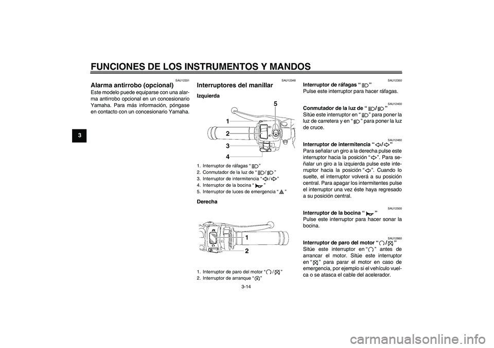 YAMAHA YZF-R6 2010  Manuale de Empleo (in Spanish) FUNCIONES DE LOS INSTRUMENTOS Y MANDOS
3-14
3
SAU12331
Alarma antirrobo (opcional) Este modelo puede equiparse con una alar-
ma antirrobo opcional en un concesionario
Yamaha. Para más información, p