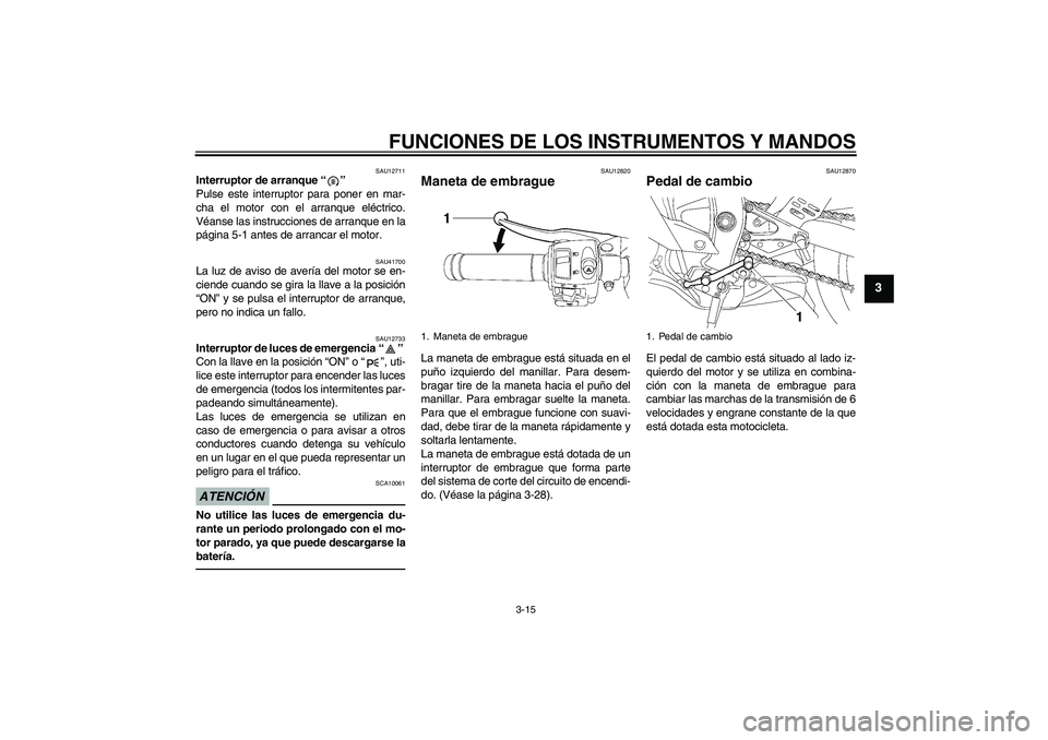 YAMAHA YZF-R6 2010  Manuale de Empleo (in Spanish) FUNCIONES DE LOS INSTRUMENTOS Y MANDOS
3-15
3
SAU12711
Interruptor de arranque“” 
Pulse este interruptor para poner en mar-
cha el motor con el arranque eléctrico.
Véanse las instrucciones de ar