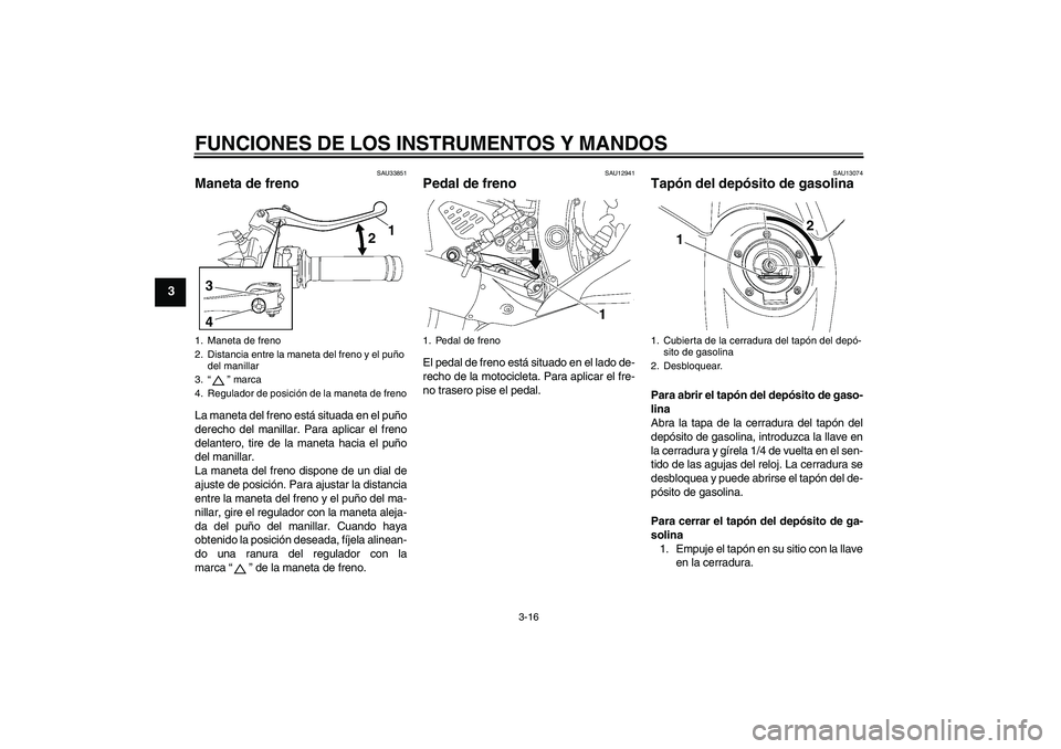 YAMAHA YZF-R6 2010  Manuale de Empleo (in Spanish) FUNCIONES DE LOS INSTRUMENTOS Y MANDOS
3-16
3
SAU33851
Maneta de freno La maneta del freno está situada en el puño
derecho del manillar. Para aplicar el freno
delantero, tire de la maneta hacia el p
