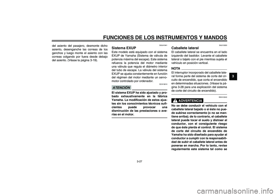 YAMAHA YZF-R6 2010  Manuale de Empleo (in Spanish) FUNCIONES DE LOS INSTRUMENTOS Y MANDOS
3-27
3
del asiento del pasajero, desmonte dicho
asiento, desenganche las correas de los
ganchos y luego monte el asiento con las
correas colgando por fuera desde