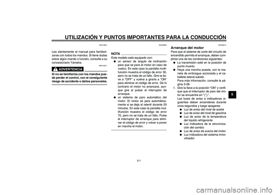 YAMAHA YZF-R6 2010  Manuale de Empleo (in Spanish) UTILIZACIÓN Y PUNTOS IMPORTANTES PARA LA CONDUCCIÓN
5-1
5
SAU15951
Lea atentamente el manual para familiari-
zarse con todos los mandos. Si tiene dudas
sobre algún mando o función, consulte a su
c