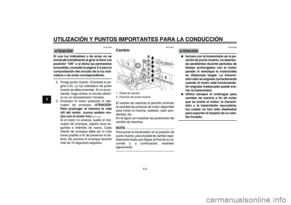 YAMAHA YZF-R6 2010  Manuale de Empleo (in Spanish) UTILIZACIÓN Y PUNTOS IMPORTANTES PARA LA CONDUCCIÓN
5-2
5
ATENCIÓN
SCA11833
Si una luz indicadora o de aviso no se
enciende inicialmente al girar la llave a la
posición “ON” o si dicha luz per