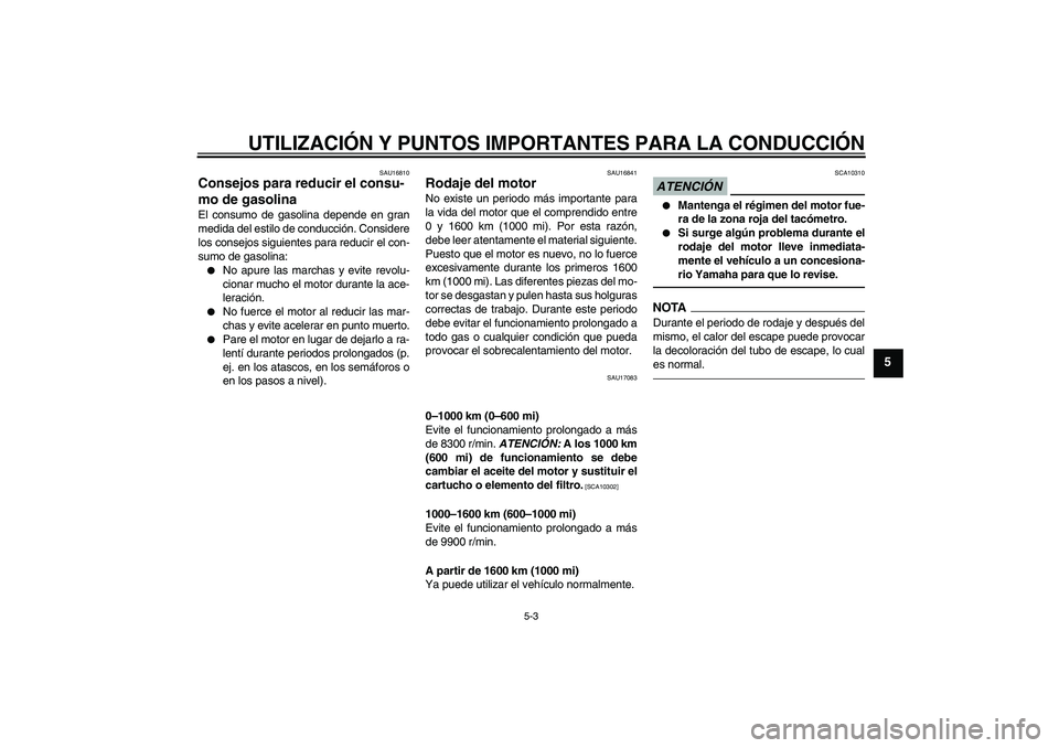YAMAHA YZF-R6 2010  Manuale de Empleo (in Spanish) UTILIZACIÓN Y PUNTOS IMPORTANTES PARA LA CONDUCCIÓN
5-3
5
SAU16810
Consejos para reducir el consu-
mo de gasolina El consumo de gasolina depende en gran
medida del estilo de conducción. Considere
l